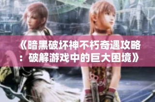 《暗黑破坏神不朽奇遇攻略：破解游戏中的巨大困境》