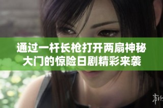 通过一杆长枪打开两扇神秘大门的惊险日剧精彩来袭