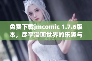 免费下载jmcomic 1.7.6版本，尽享漫画世界的乐趣与精彩