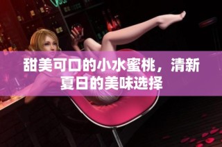 甜美可口的小水蜜桃，清新夏日的美味选择