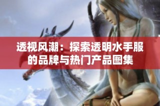 透视风潮：探索透明水手服的品牌与热门产品图集