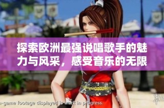 探索欧洲最强说唱歌手的魅力与风采，感受音乐的无限可能