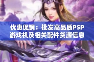 优惠促销：批发高品质PSP游戏机及相关配件货源信息