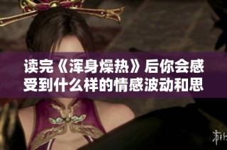读完《浑身燥热》后你会感受到什么样的情感波动和思考启发