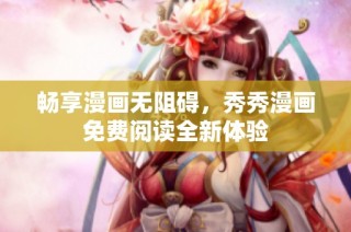 畅享漫画无阻碍，秀秀漫画免费阅读全新体验