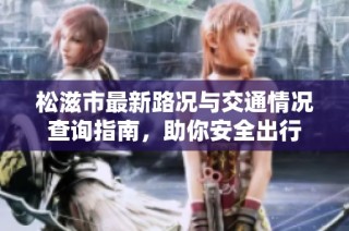 松滋市最新路况与交通情况查询指南，助你安全出行