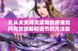乳头夹夹得太紧导致疼痛如何有效缓解和调节的方法指南