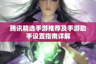 腾讯精选手游推荐及手游助手设置指南详解