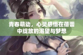青春萌动，心灵感悟在蓓蕾中绽放的渴望与梦想