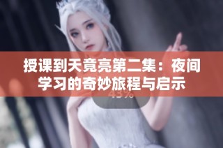 授课到天竟亮第二集：夜间学习的奇妙旅程与启示
