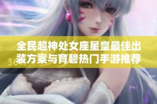 全民超神处女座星皇最佳出装方案与育碧热门手游推荐