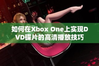 如何在Xbox One上实现DVD碟片的高清播放技巧