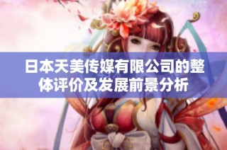 日本天美传媒有限公司的整体评价及发展前景分析