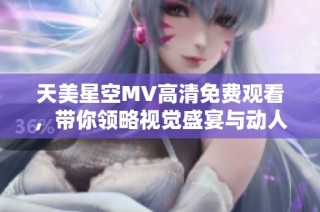 天美星空MV高清免费观看，带你领略视觉盛宴与动人旋律