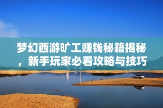 梦幻西游旷工赚钱秘籍揭秘，新手玩家必看攻略与技巧分享