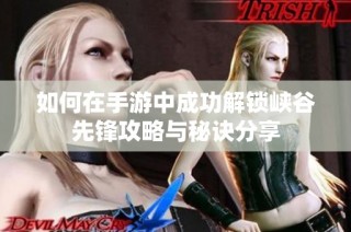如何在手游中成功解锁峡谷先锋攻略与秘诀分享
