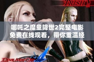 哪吒之魔童降世2完整电影免费在线观看，带你重温经典神话故事