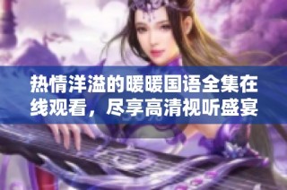 热情洋溢的暖暖国语全集在线观看，尽享高清视听盛宴