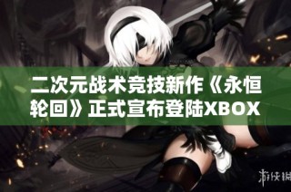二次元战术竞技新作《永恒轮回》正式宣布登陆XBOX平台