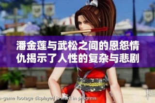 潘金莲与武松之间的恩怨情仇揭示了人性的复杂与悲剧