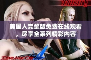 美国人完整版免费在线观看，尽享全系列精彩内容