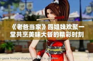 《老爸当家》四姐妹欢聚一堂共烹美味大餐的精彩时刻