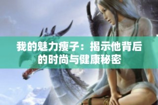 我的魅力瘦子：揭示他背后的时尚与健康秘密