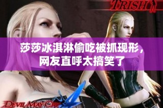 莎莎冰淇淋偷吃被抓现形，网友直呼太搞笑了