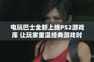 电玩巴士全新上线PS2游戏库 让玩家重温经典游戏时光