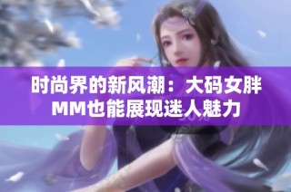 时尚界的新风潮：大码女胖MM也能展现迷人魅力