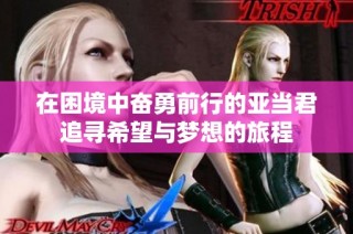 在困境中奋勇前行的亚当君追寻希望与梦想的旅程