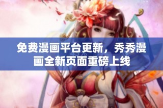 免费漫画平台更新，秀秀漫画全新页面重磅上线
