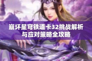 崩坏星穹铁道卡32挑战解析与应对策略全攻略