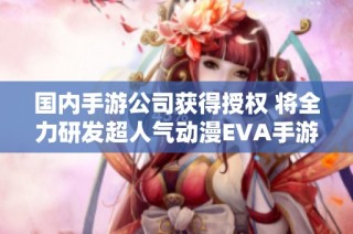 国内手游公司获得授权 将全力研发超人气动漫EVA手游新作