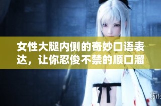女性大腿内侧的奇妙口语表达，让你忍俊不禁的顺口溜大合集