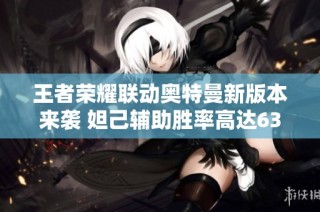 王者荣耀联动奥特曼新版本来袭 妲己辅助胜率高达63%引发玩家热议