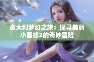 意大利梦幻之旅：探寻美丽小蜜蜂2的奇妙冒险