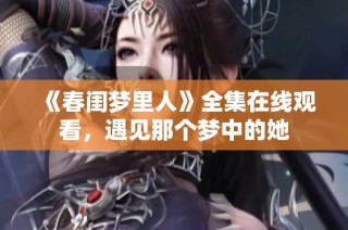 《春闺梦里人》全集在线观看，遇见那个梦中的她
