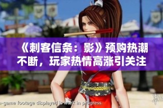 《刺客信条：影》预购热潮不断，玩家热情高涨引关注