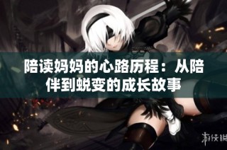 陪读妈妈的心路历程：从陪伴到蜕变的成长故事