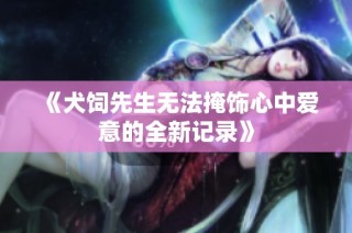 《犬饲先生无法掩饰心中爱意的全新记录》