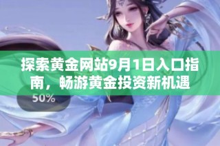 探索黄金网站9月1日入口指南，畅游黄金投资新机遇