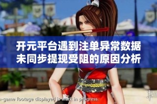 开元平台遇到注单异常数据未同步提现受阻的原因分析