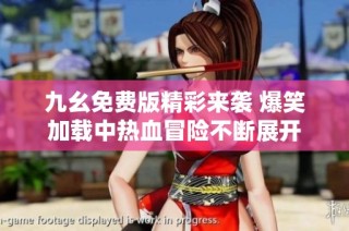 九幺免费版精彩来袭 爆笑加载中热血冒险不断展开