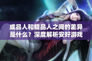成品人和精品人之间的差异是什么？深度解析安好游戏的社会现象