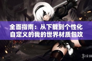 全面指南：从下载到个性化自定义的我的世界材质包攻略