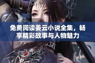 免费阅读姜云小说全集，畅享精彩故事与人物魅力
