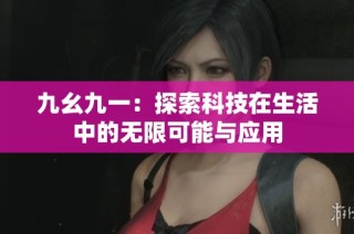 九幺九一：探索科技在生活中的无限可能与应用