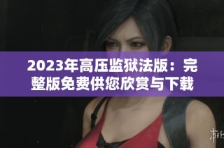 2023年高压监狱法版：完整版免费供您欣赏与下载