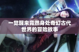 一觉醒来竟然身处奇幻古代世界的冒险故事
